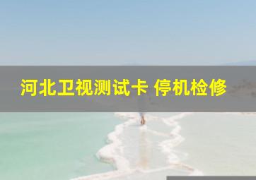 河北卫视测试卡 停机检修